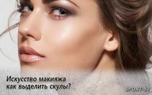 Искусство макияжа – как выделить скулы?