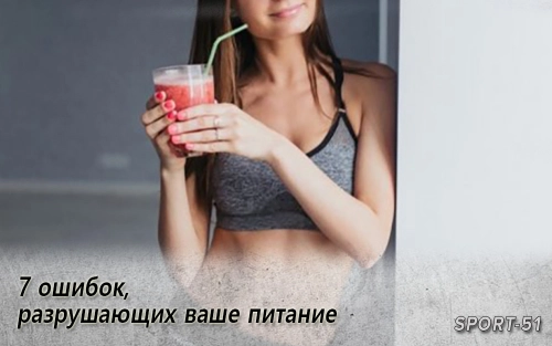 7 ошибок, разрушающих ваше питание